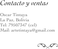 Contacto y ventas Oscar Tintaya
La Paz, Bolivia
Tel: 79507347 (cel)
Mail: artetintaya@gmail.com

f